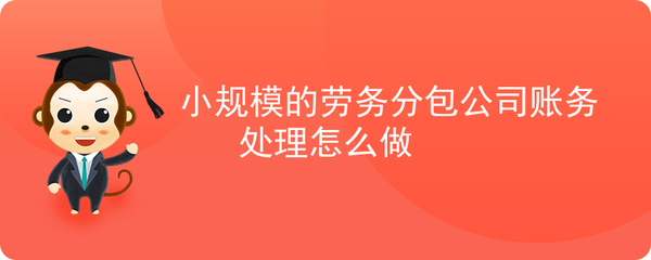 小規(guī)模勞務(wù)分包公司賬務(wù)處理指南